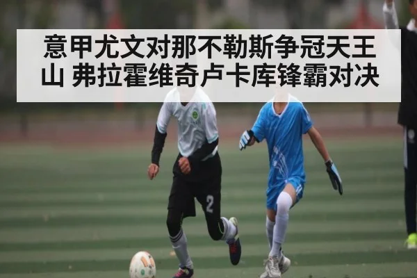 意甲尤文对那不勒斯争冠天王山 弗拉霍维奇卢卡库锋霸对决