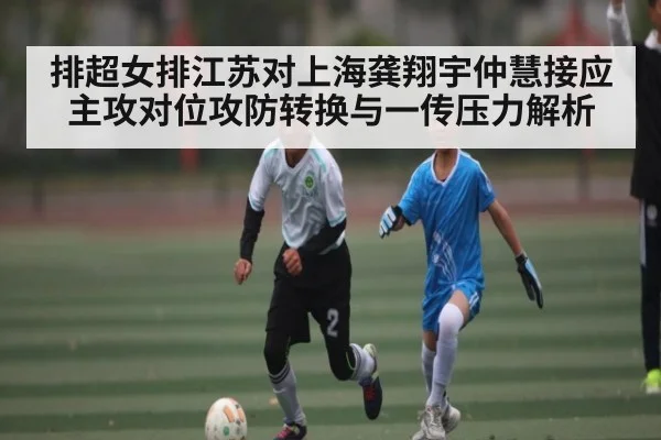 排超女排江苏对上海龚翔宇仲慧接应主攻对位攻防转换与一传压力解析