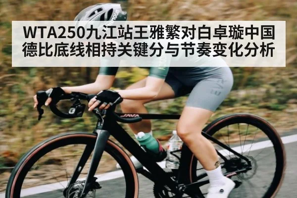 WTA250九江站王雅繁对白卓璇中国德比底线相持关键分与节奏变化分析